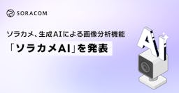 「ソラカメAI」登場、月550円で現場の画像分析を自動化。日本語で簡単指示