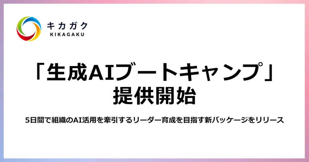 5日間でAI推進の主役に。キカガクが短期集中型の生成AIブートキャンプ提供開始